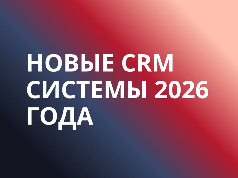 Новые CRM-системы 2026 года: 6 молодых российских сервисов